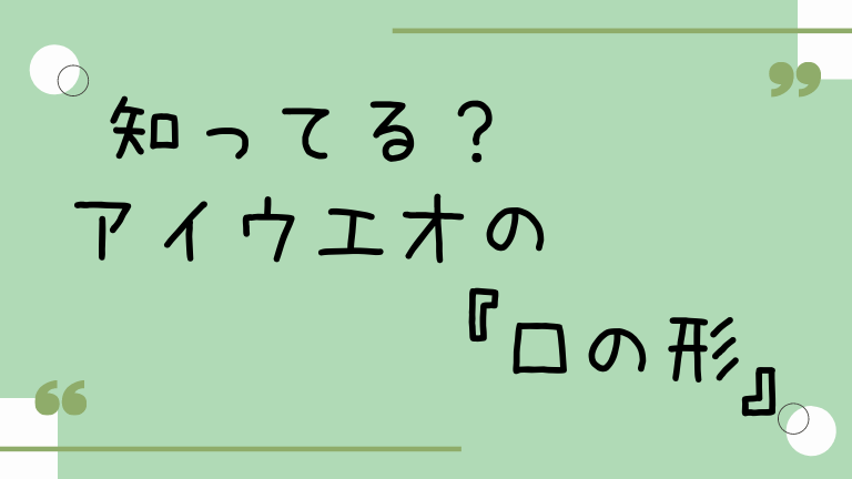 高音でも低音でも話し方でも 正しいあいうえおの口の形を意識しよう